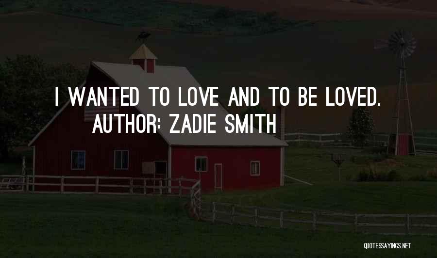 Zadie Smith Quotes: I Wanted To Love And To Be Loved.