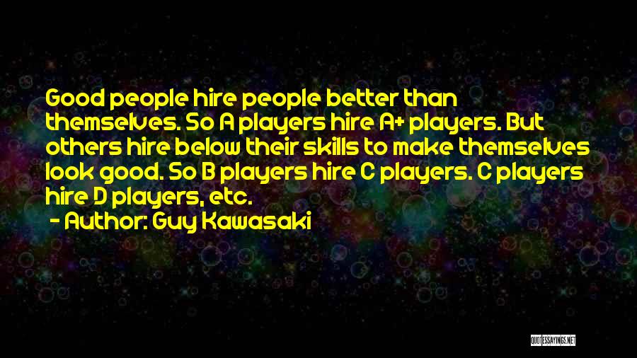 Guy Kawasaki Quotes: Good People Hire People Better Than Themselves. So A Players Hire A+ Players. But Others Hire Below Their Skills To