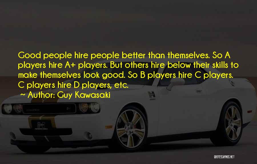 Guy Kawasaki Quotes: Good People Hire People Better Than Themselves. So A Players Hire A+ Players. But Others Hire Below Their Skills To