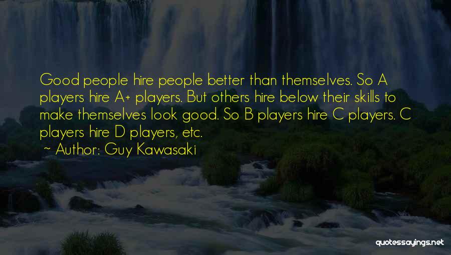 Guy Kawasaki Quotes: Good People Hire People Better Than Themselves. So A Players Hire A+ Players. But Others Hire Below Their Skills To