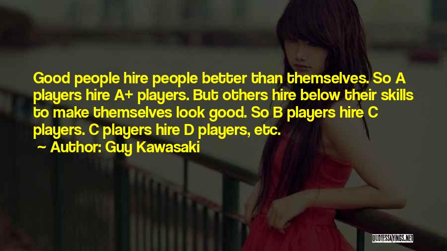 Guy Kawasaki Quotes: Good People Hire People Better Than Themselves. So A Players Hire A+ Players. But Others Hire Below Their Skills To
