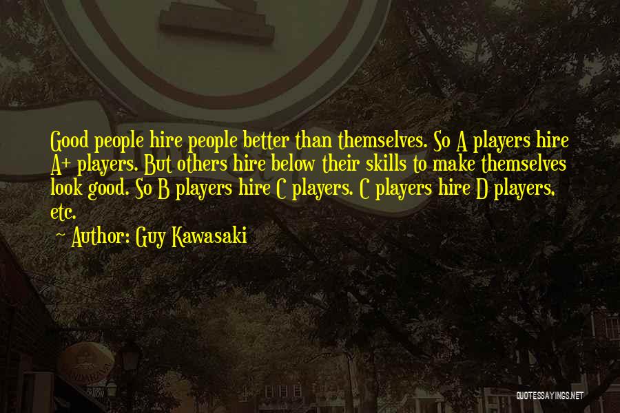 Guy Kawasaki Quotes: Good People Hire People Better Than Themselves. So A Players Hire A+ Players. But Others Hire Below Their Skills To