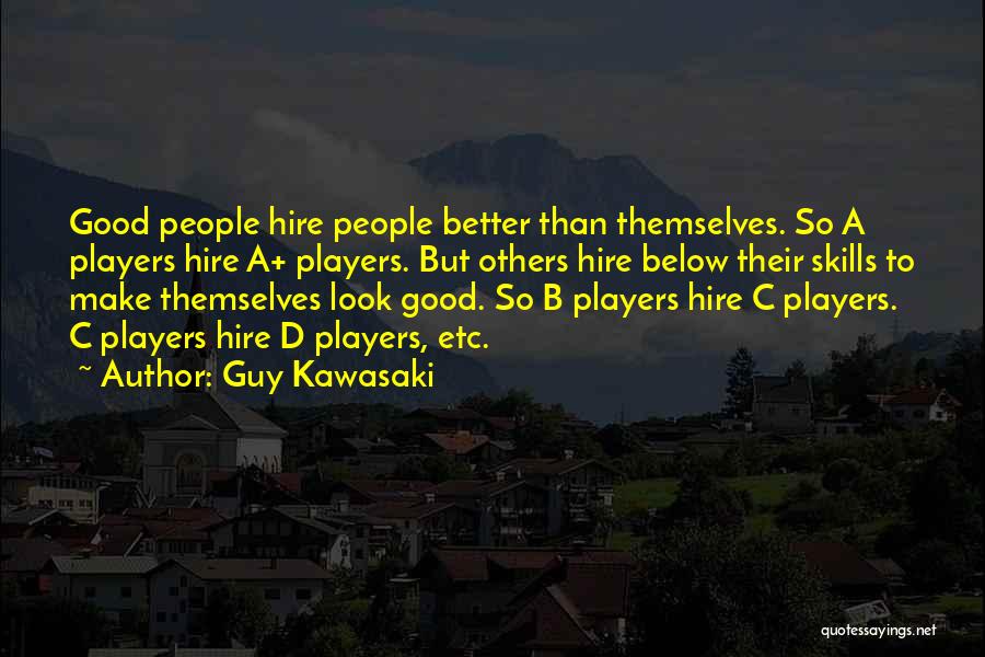 Guy Kawasaki Quotes: Good People Hire People Better Than Themselves. So A Players Hire A+ Players. But Others Hire Below Their Skills To