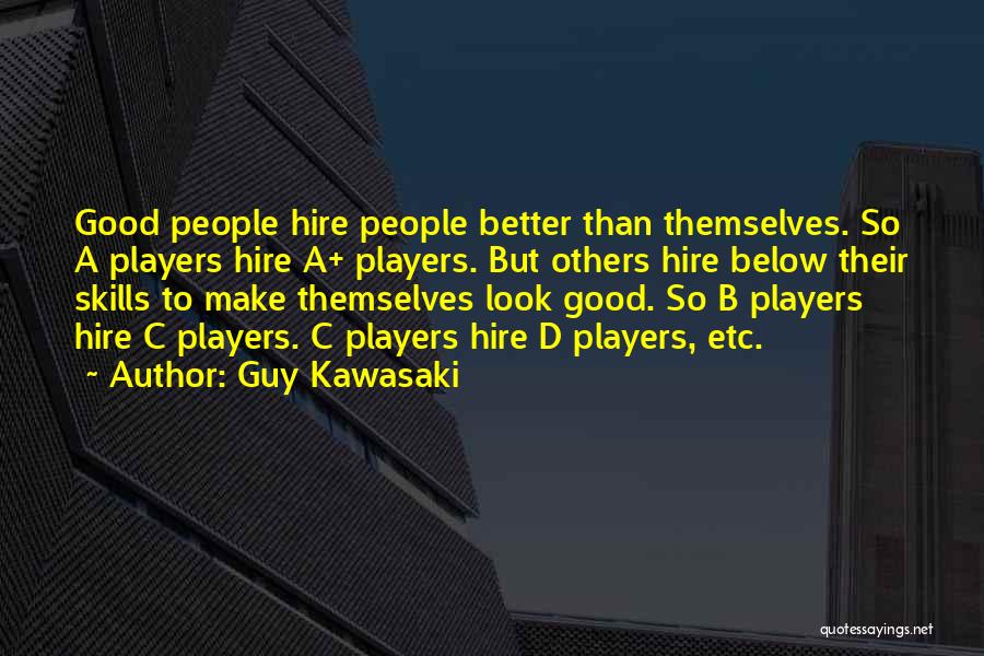Guy Kawasaki Quotes: Good People Hire People Better Than Themselves. So A Players Hire A+ Players. But Others Hire Below Their Skills To