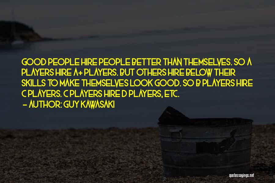 Guy Kawasaki Quotes: Good People Hire People Better Than Themselves. So A Players Hire A+ Players. But Others Hire Below Their Skills To