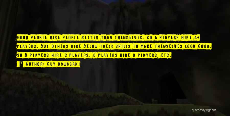 Guy Kawasaki Quotes: Good People Hire People Better Than Themselves. So A Players Hire A+ Players. But Others Hire Below Their Skills To