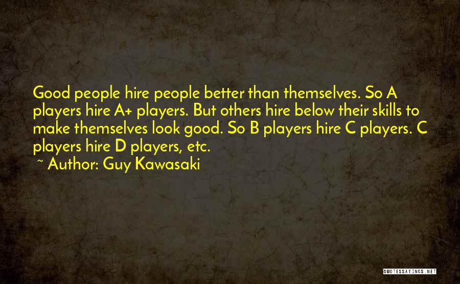 Guy Kawasaki Quotes: Good People Hire People Better Than Themselves. So A Players Hire A+ Players. But Others Hire Below Their Skills To