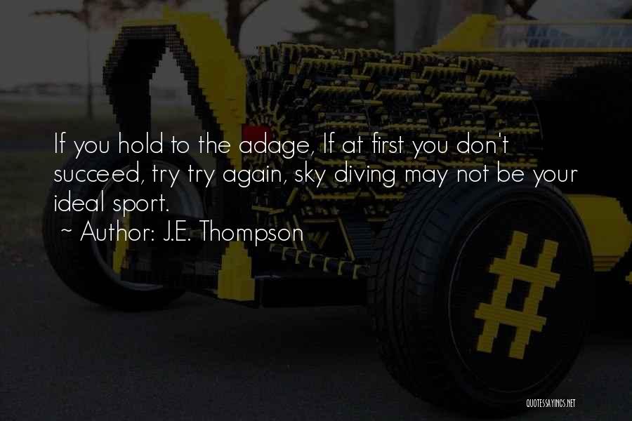 J.E. Thompson Quotes: If You Hold To The Adage, If At First You Don't Succeed, Try Try Again, Sky Diving May Not Be