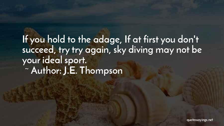 J.E. Thompson Quotes: If You Hold To The Adage, If At First You Don't Succeed, Try Try Again, Sky Diving May Not Be