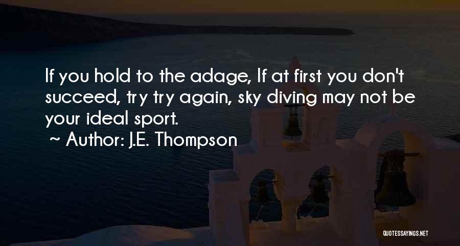 J.E. Thompson Quotes: If You Hold To The Adage, If At First You Don't Succeed, Try Try Again, Sky Diving May Not Be