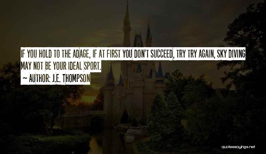 J.E. Thompson Quotes: If You Hold To The Adage, If At First You Don't Succeed, Try Try Again, Sky Diving May Not Be