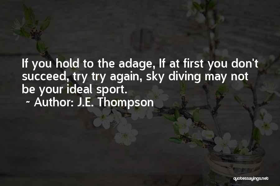 J.E. Thompson Quotes: If You Hold To The Adage, If At First You Don't Succeed, Try Try Again, Sky Diving May Not Be