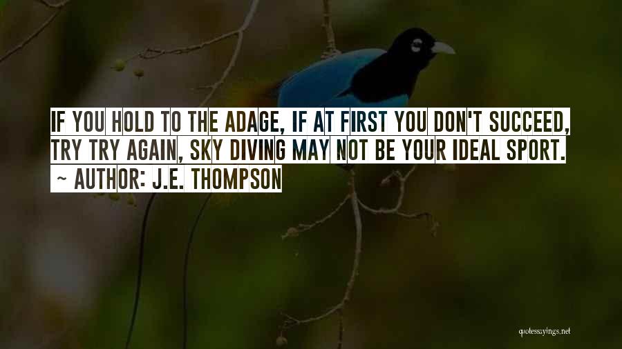 J.E. Thompson Quotes: If You Hold To The Adage, If At First You Don't Succeed, Try Try Again, Sky Diving May Not Be