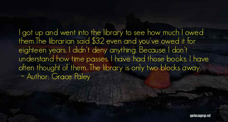 Grace Paley Quotes: I Got Up And Went Into The Library To See How Much I Owed Them.the Librarian Said $32 Even And