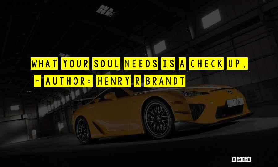 Henry R Brandt Quotes: What Your Soul Needs Is A Check Up.