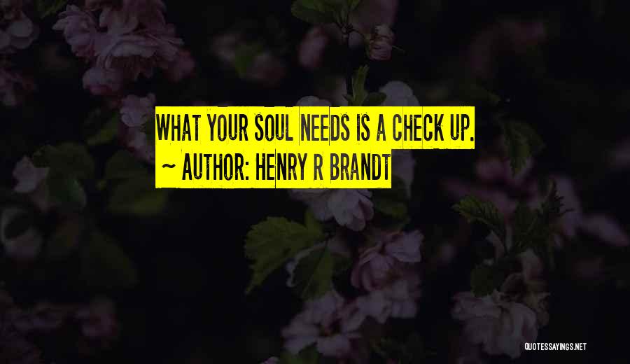 Henry R Brandt Quotes: What Your Soul Needs Is A Check Up.