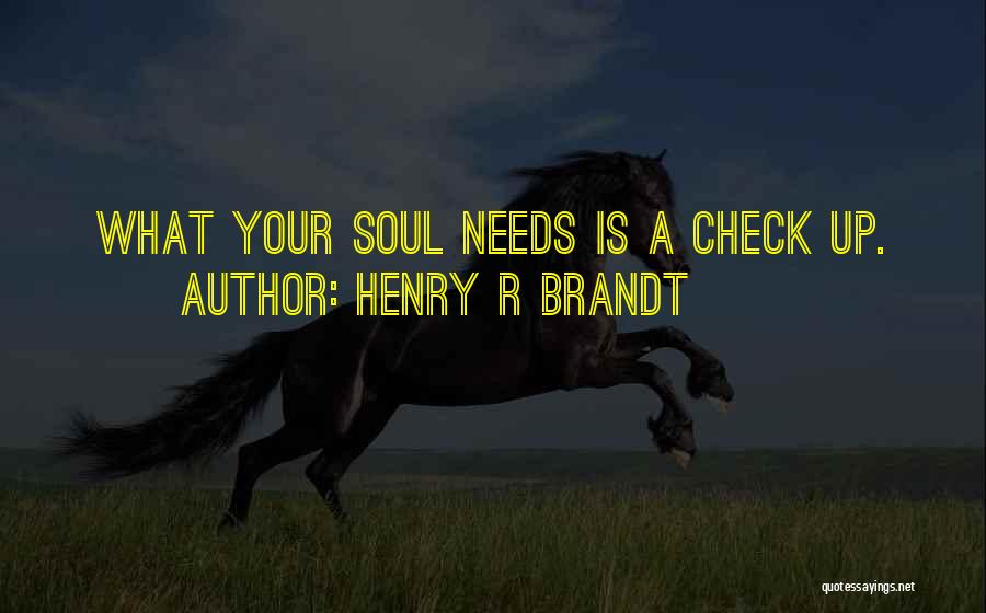 Henry R Brandt Quotes: What Your Soul Needs Is A Check Up.