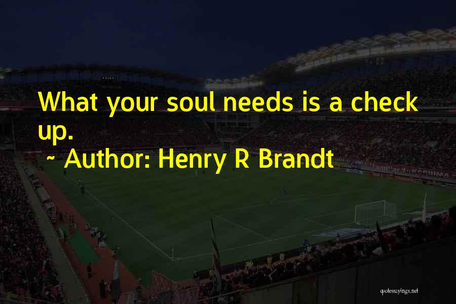 Henry R Brandt Quotes: What Your Soul Needs Is A Check Up.