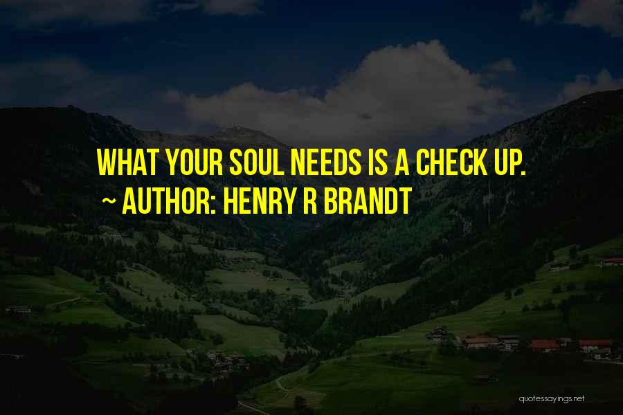 Henry R Brandt Quotes: What Your Soul Needs Is A Check Up.