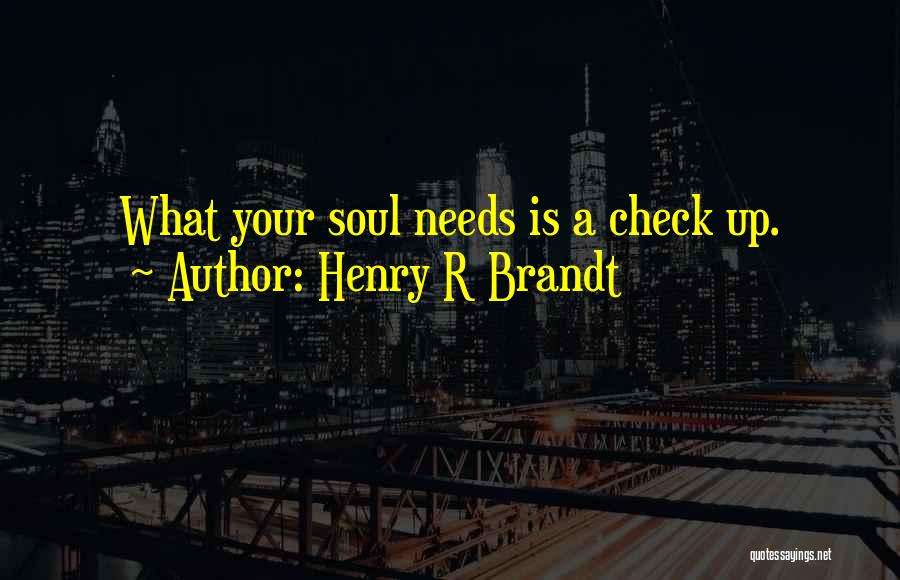 Henry R Brandt Quotes: What Your Soul Needs Is A Check Up.