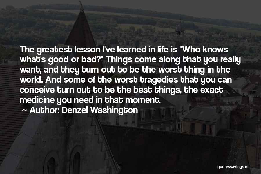 Denzel Washington Quotes: The Greatest Lesson I've Learned In Life Is Who Knows What's Good Or Bad? Things Come Along That You Really