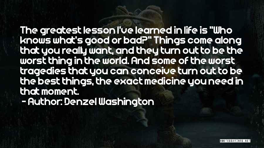 Denzel Washington Quotes: The Greatest Lesson I've Learned In Life Is Who Knows What's Good Or Bad? Things Come Along That You Really