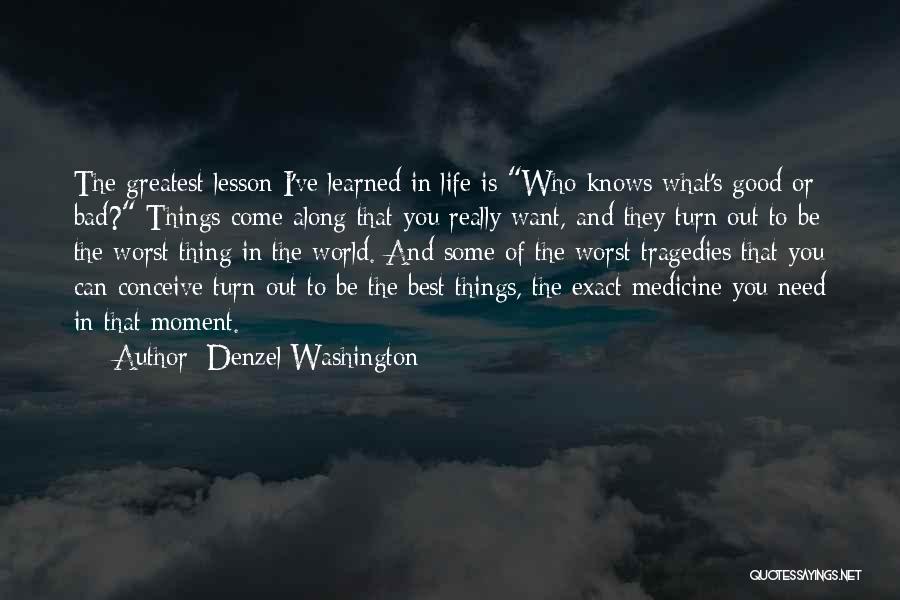 Denzel Washington Quotes: The Greatest Lesson I've Learned In Life Is Who Knows What's Good Or Bad? Things Come Along That You Really