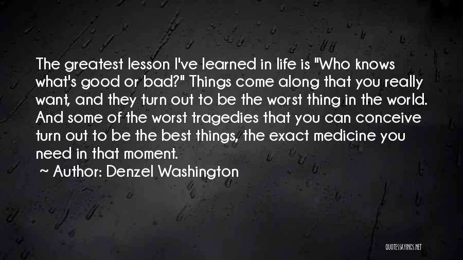 Denzel Washington Quotes: The Greatest Lesson I've Learned In Life Is Who Knows What's Good Or Bad? Things Come Along That You Really