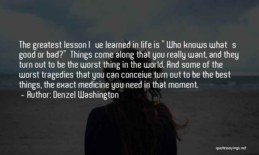 Denzel Washington Quotes: The Greatest Lesson I've Learned In Life Is Who Knows What's Good Or Bad? Things Come Along That You Really