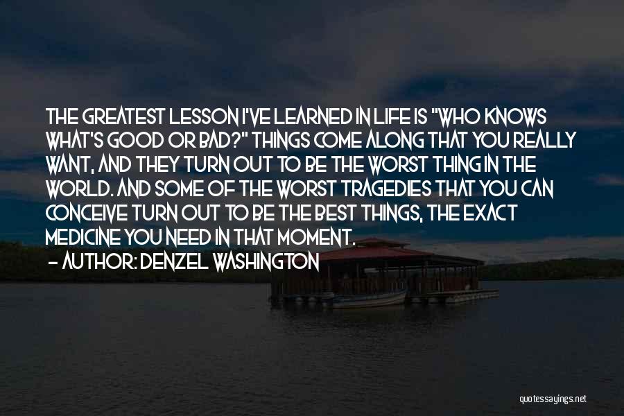 Denzel Washington Quotes: The Greatest Lesson I've Learned In Life Is Who Knows What's Good Or Bad? Things Come Along That You Really