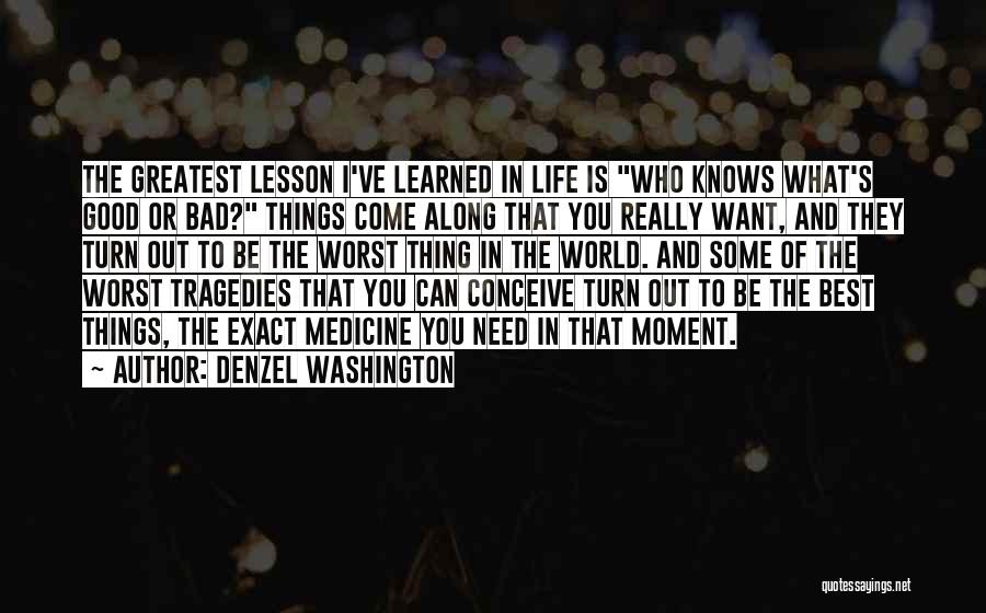 Denzel Washington Quotes: The Greatest Lesson I've Learned In Life Is Who Knows What's Good Or Bad? Things Come Along That You Really