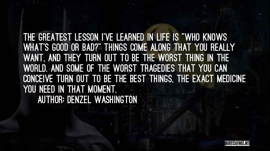 Denzel Washington Quotes: The Greatest Lesson I've Learned In Life Is Who Knows What's Good Or Bad? Things Come Along That You Really