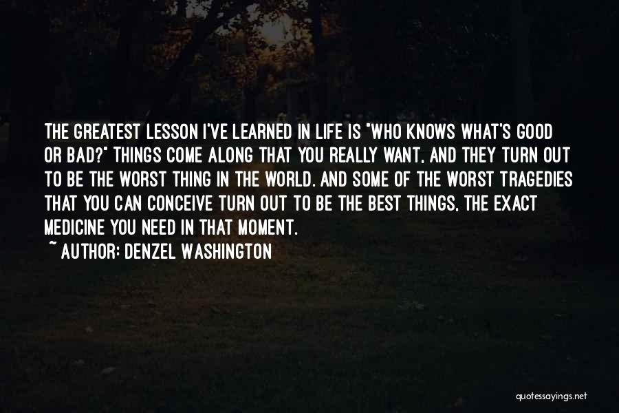 Denzel Washington Quotes: The Greatest Lesson I've Learned In Life Is Who Knows What's Good Or Bad? Things Come Along That You Really