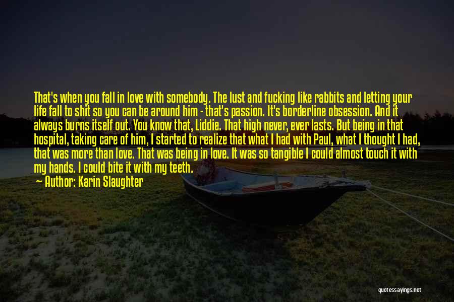 Karin Slaughter Quotes: That's When You Fall In Love With Somebody. The Lust And Fucking Like Rabbits And Letting Your Life Fall To