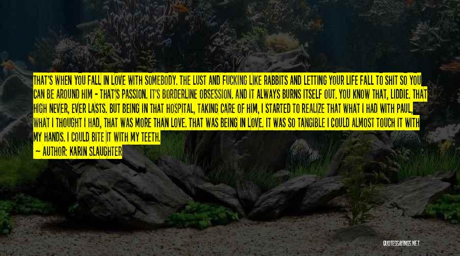Karin Slaughter Quotes: That's When You Fall In Love With Somebody. The Lust And Fucking Like Rabbits And Letting Your Life Fall To