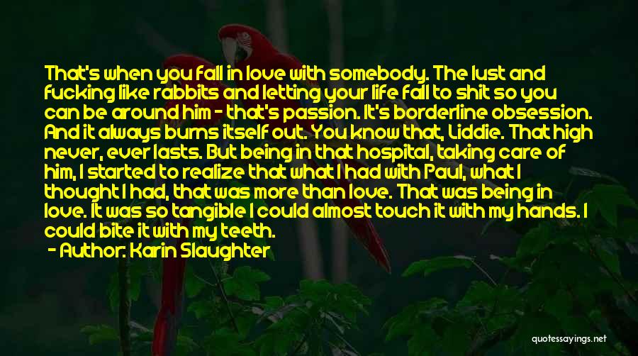 Karin Slaughter Quotes: That's When You Fall In Love With Somebody. The Lust And Fucking Like Rabbits And Letting Your Life Fall To
