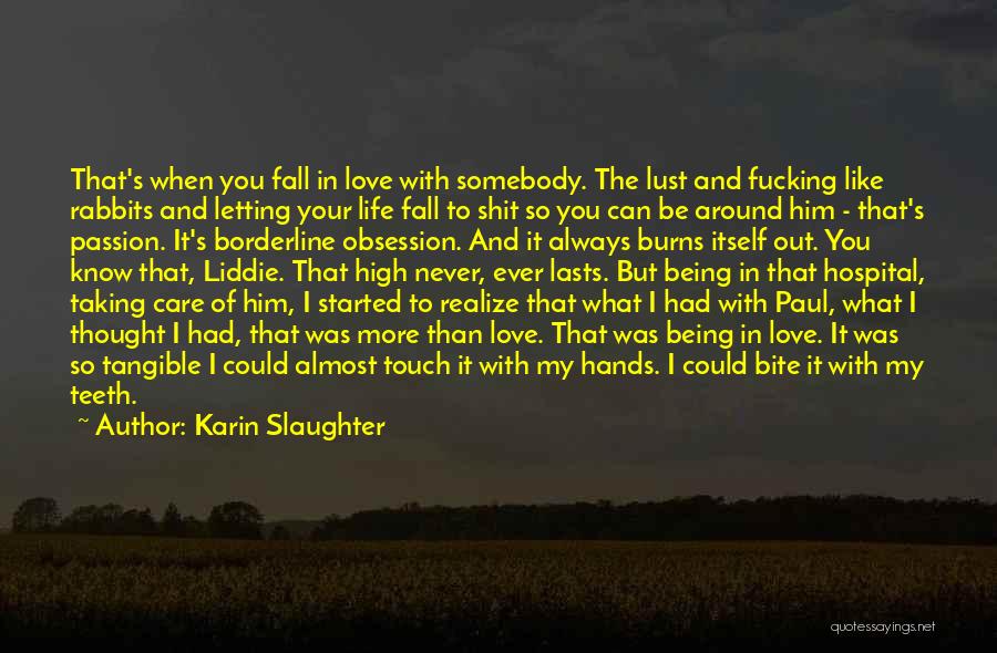 Karin Slaughter Quotes: That's When You Fall In Love With Somebody. The Lust And Fucking Like Rabbits And Letting Your Life Fall To