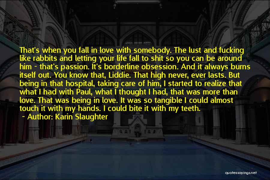 Karin Slaughter Quotes: That's When You Fall In Love With Somebody. The Lust And Fucking Like Rabbits And Letting Your Life Fall To