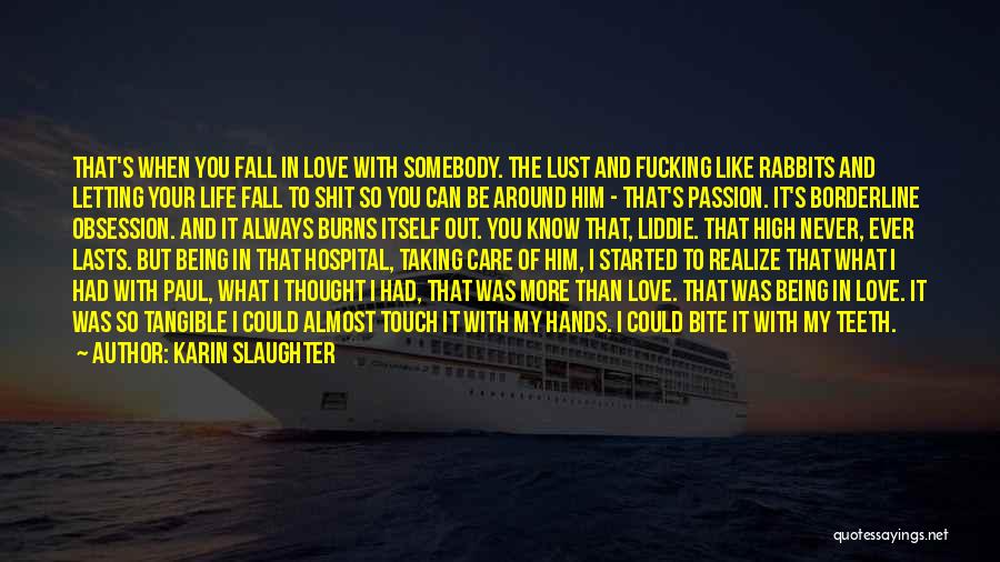 Karin Slaughter Quotes: That's When You Fall In Love With Somebody. The Lust And Fucking Like Rabbits And Letting Your Life Fall To