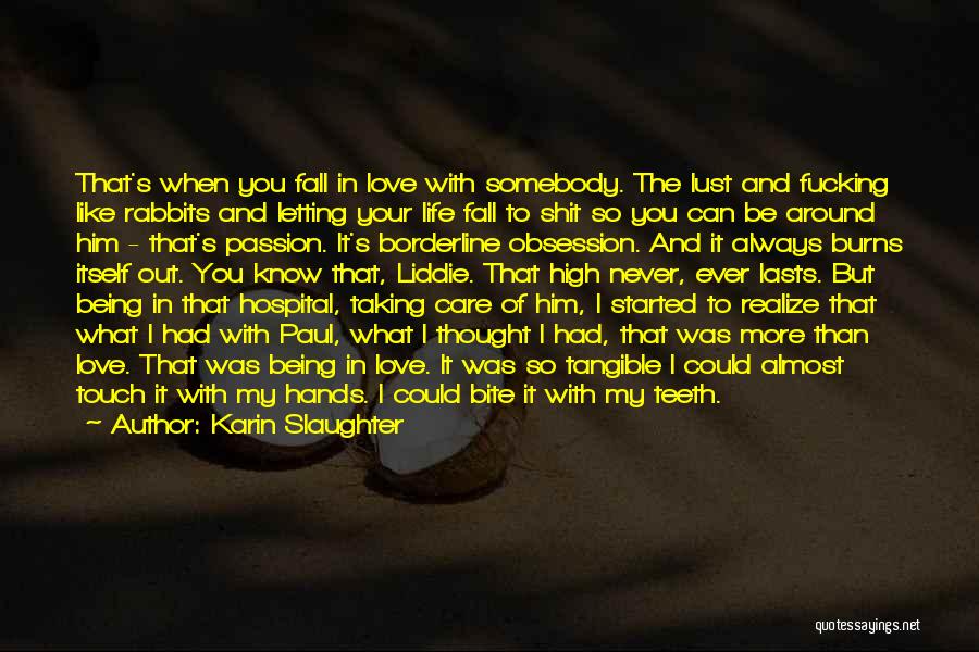 Karin Slaughter Quotes: That's When You Fall In Love With Somebody. The Lust And Fucking Like Rabbits And Letting Your Life Fall To