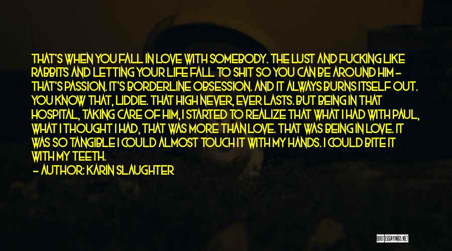 Karin Slaughter Quotes: That's When You Fall In Love With Somebody. The Lust And Fucking Like Rabbits And Letting Your Life Fall To