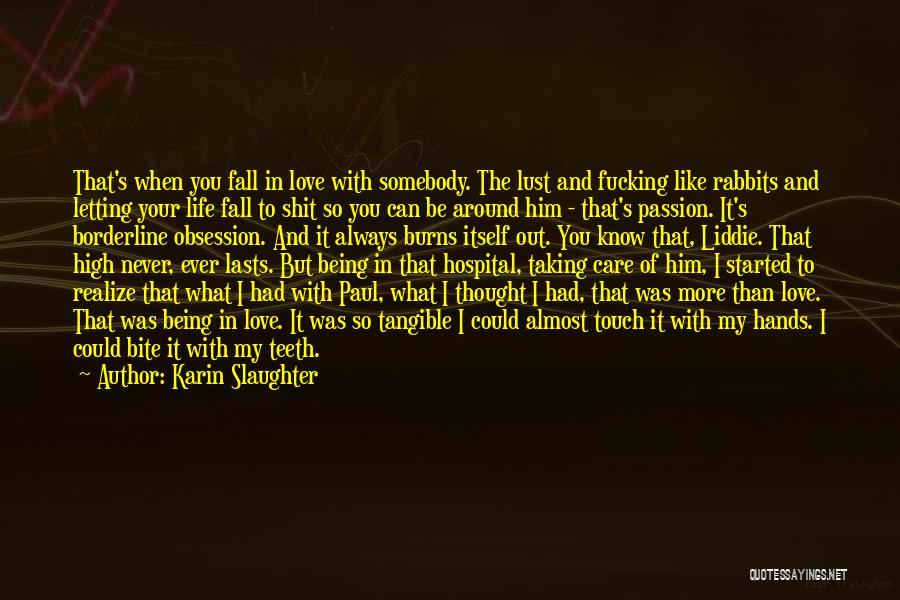 Karin Slaughter Quotes: That's When You Fall In Love With Somebody. The Lust And Fucking Like Rabbits And Letting Your Life Fall To