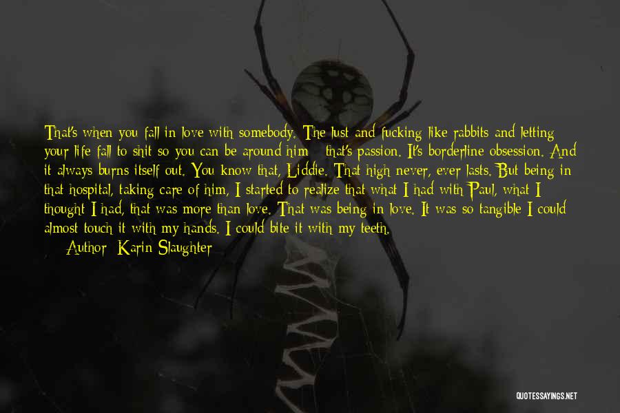 Karin Slaughter Quotes: That's When You Fall In Love With Somebody. The Lust And Fucking Like Rabbits And Letting Your Life Fall To