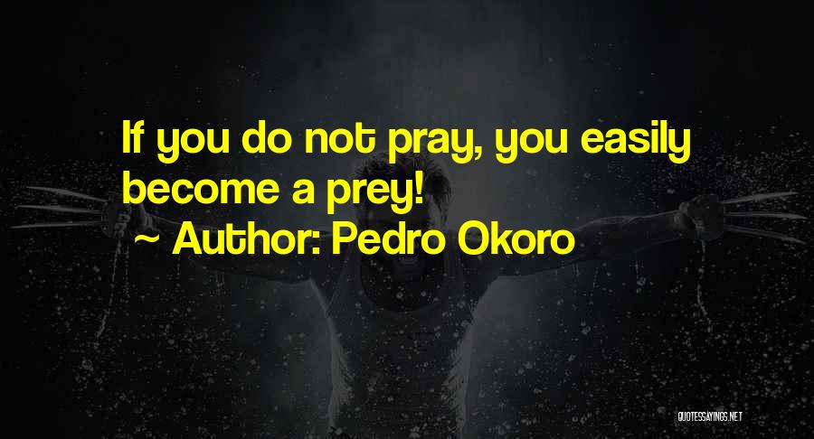 Pedro Okoro Quotes: If You Do Not Pray, You Easily Become A Prey!