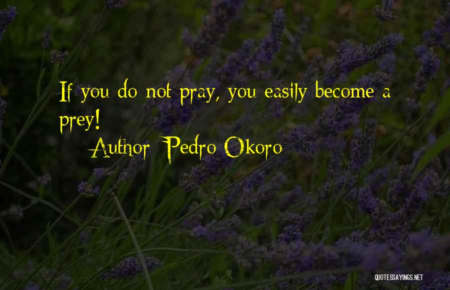 Pedro Okoro Quotes: If You Do Not Pray, You Easily Become A Prey!