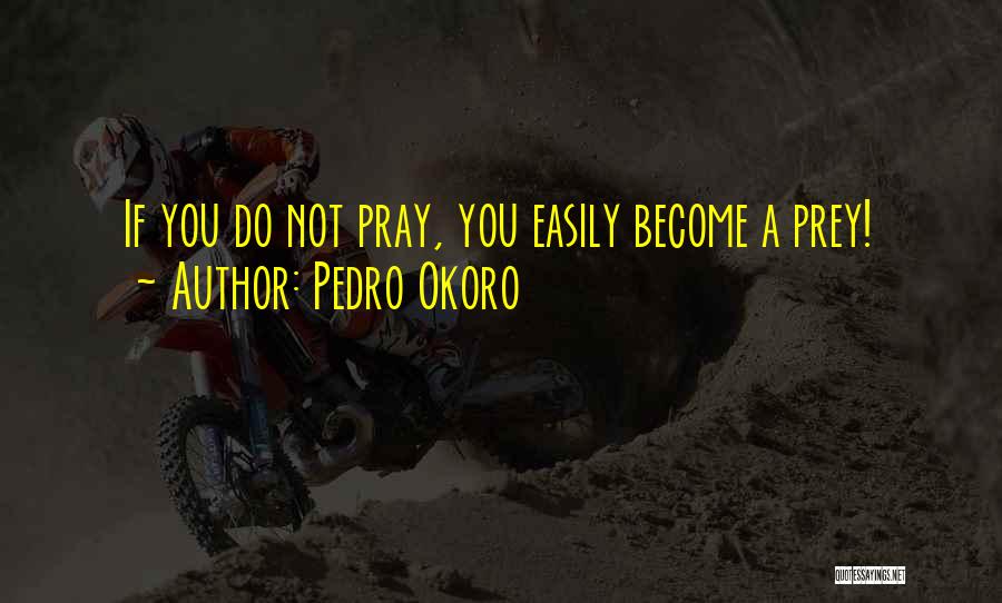 Pedro Okoro Quotes: If You Do Not Pray, You Easily Become A Prey!