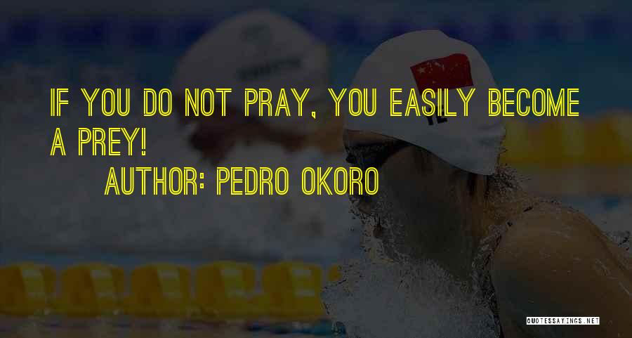 Pedro Okoro Quotes: If You Do Not Pray, You Easily Become A Prey!