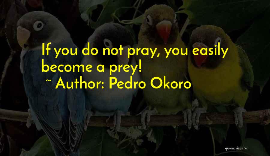 Pedro Okoro Quotes: If You Do Not Pray, You Easily Become A Prey!