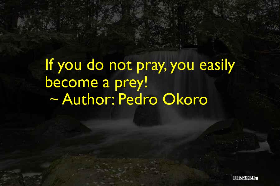 Pedro Okoro Quotes: If You Do Not Pray, You Easily Become A Prey!