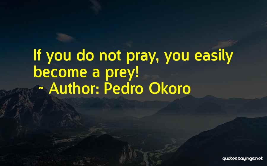 Pedro Okoro Quotes: If You Do Not Pray, You Easily Become A Prey!